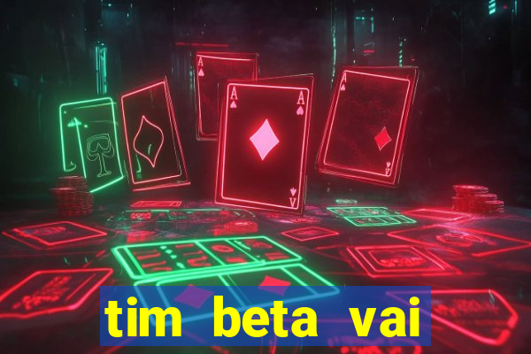 tim beta vai acabar 2024